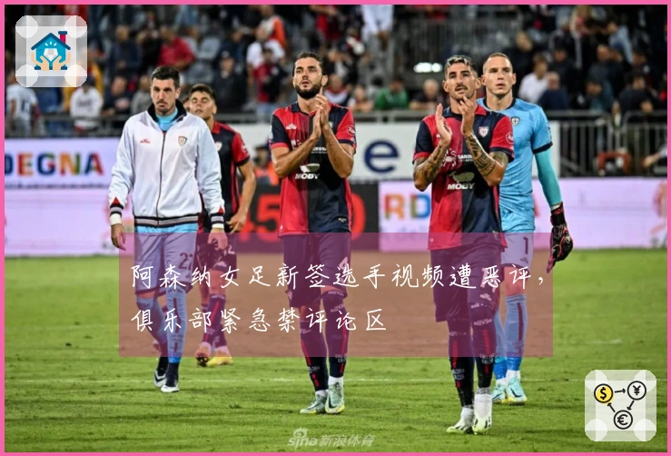 阿森纳女足新签选手视频遭恶评，俱乐部紧急禁评论区