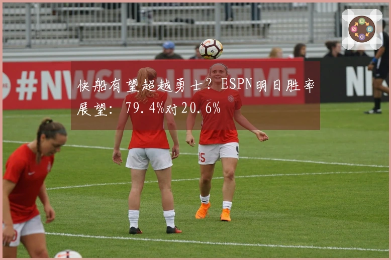 快船有望超越勇士？ESPN明日胜率展望：79.4%对20.6%