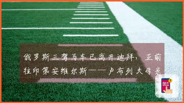 俄罗斯三驾马车已离开迪拜，正前往印第安维尔斯——卢布列夫母亲曝料