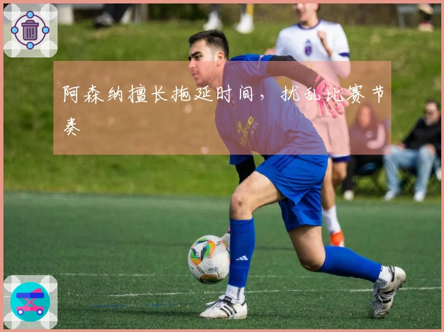 阿森纳擅长拖延时间，扰乱比赛节奏