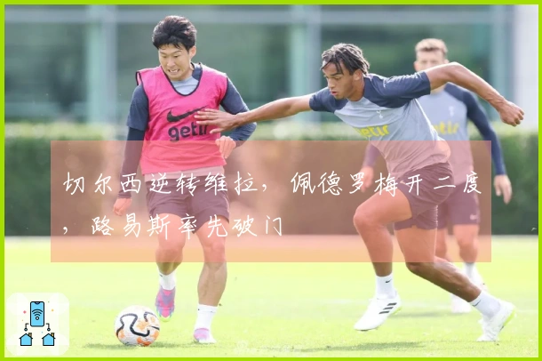 切尔西逆转维拉，佩德罗梅开二度，路易斯率先破门