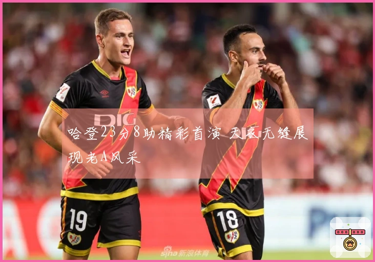 哈登23分8助精彩首演 天衣无缝展现老A风采