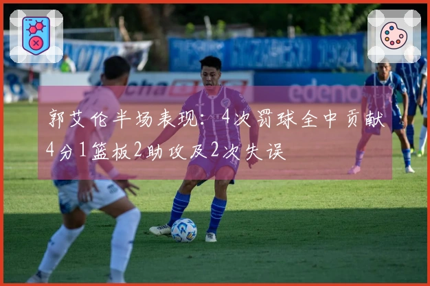 郭艾伦半场表现：4次罚球全中贡献4分1篮板2助攻及2次失误