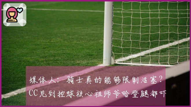 媒体人：骑士真的能够限制活塞？CC见到控球核心祖师爷哈登腿都吓软了