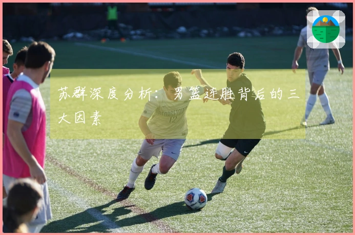 苏群深度分析：男篮连胜背后的三大因素