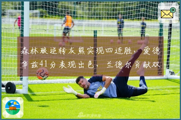 森林狼逆转灰熊实现四连胜，爱德华兹41分表现出色，兰德尔贡献双十回暖