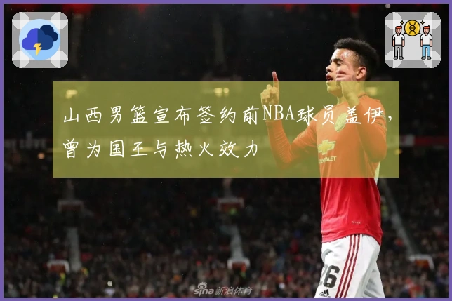 山西男篮宣布签约前NBA球员盖伊，曾为国王与热火效力