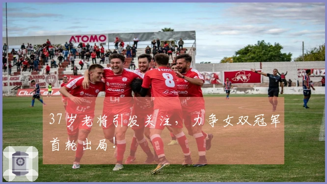 37岁老将引发关注，力争女双冠军首轮出局！