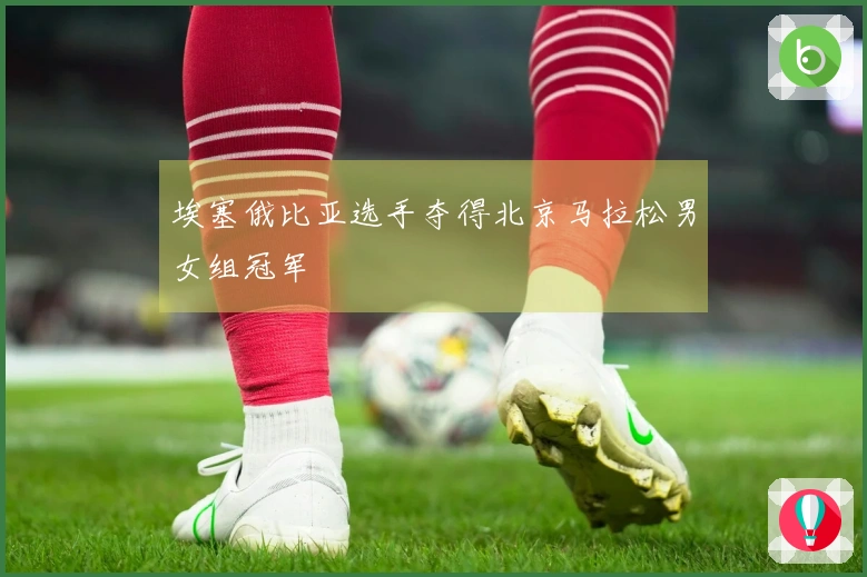 埃塞俄比亚选手夺得北京马拉松男女组冠军