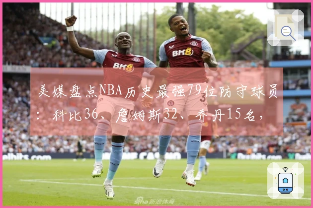 美媒盘点NBA历史最强79位防守球员:科比36、詹姆斯32、乔丹15名,中锋占据前两位