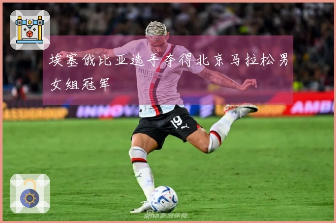 埃塞俄比亚选手夺得北京马拉松男女组冠军