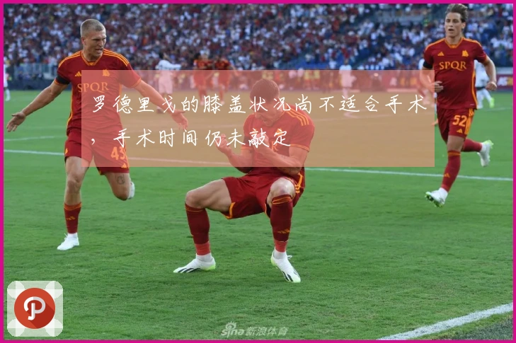 罗德里戈的膝盖状况尚不适合手术，手术时间仍未敲定