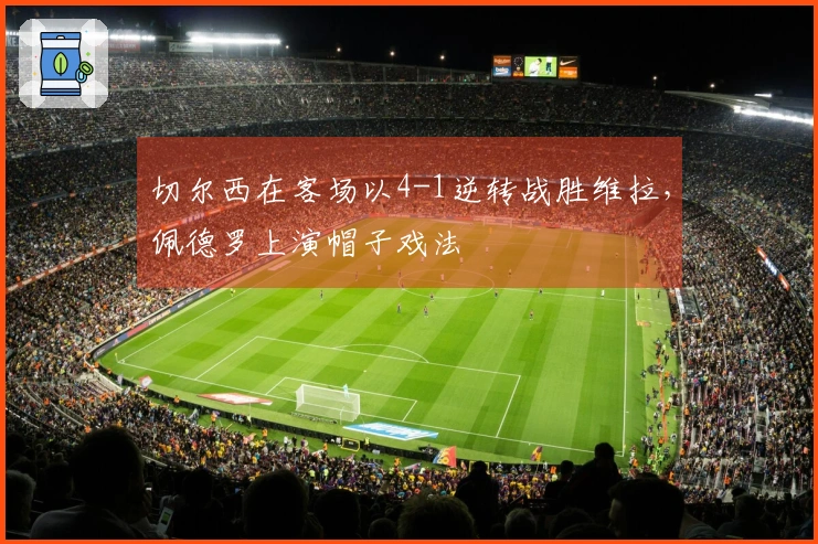 切尔西在客场以4-1逆转战胜维拉，佩德罗上演帽子戏法
