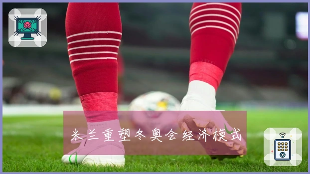 米兰重塑冬奥会经济模式